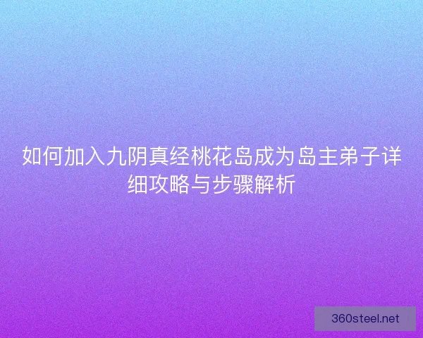 如何加入九阴真经桃花岛成为岛主弟子详细攻略与步骤解析