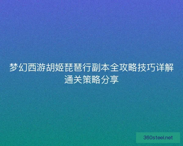 梦幻西游胡姬琵琶行副本全攻略技巧详解通关策略分享