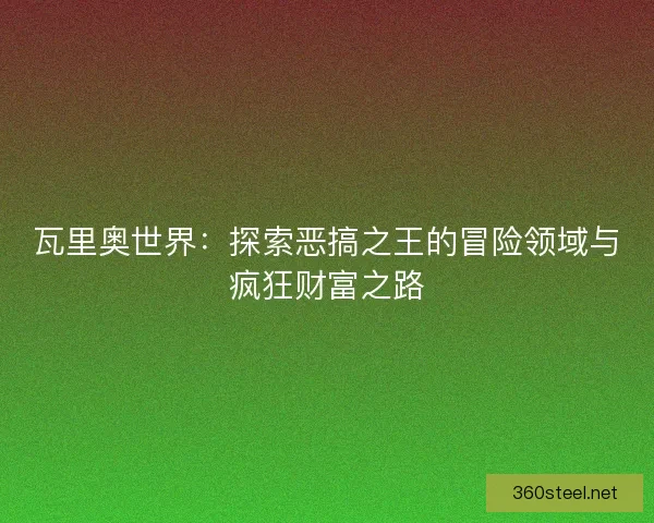 瓦里奥世界：探索恶搞之王的冒险领域与疯狂财富之路