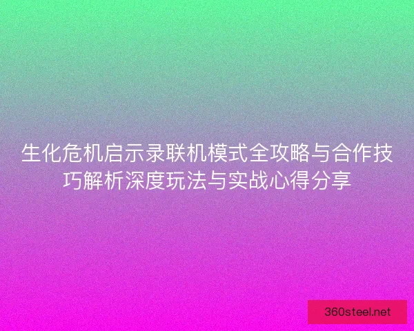 生化危机启示录联机模式全攻略与合作技巧解析深度玩法与实战心得分享