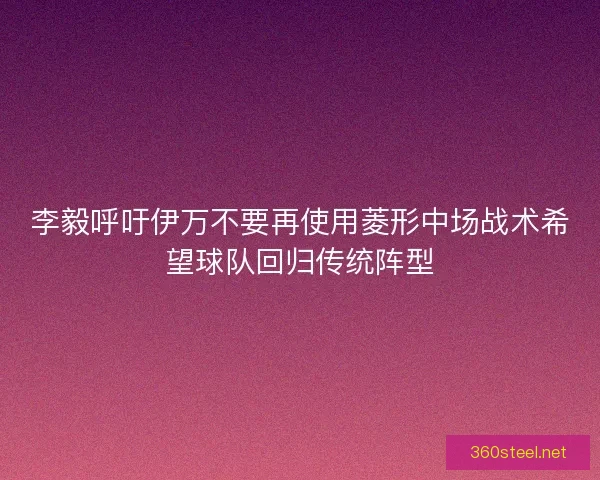 李毅呼吁伊万不要再使用菱形中场战术希望球队回归传统阵型