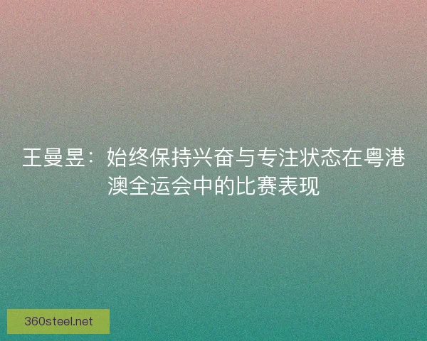 王曼昱：始终保持兴奋与专注状态在粤港澳全运会中的比赛表现