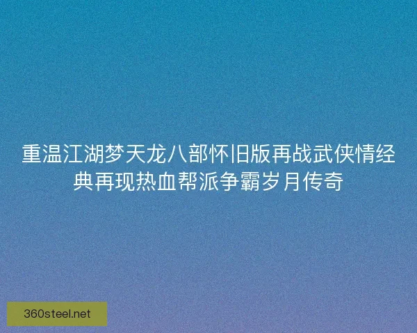 重温江湖梦天龙八部怀旧版再战武侠情经典再现热血帮派争霸岁月传奇