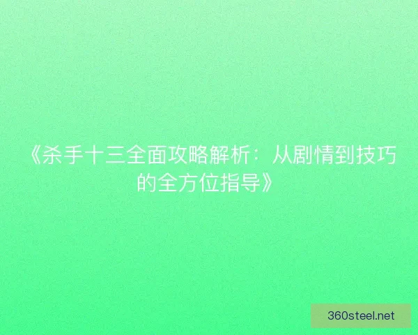 《杀手十三全面攻略解析：从剧情到技巧的全方位指导》