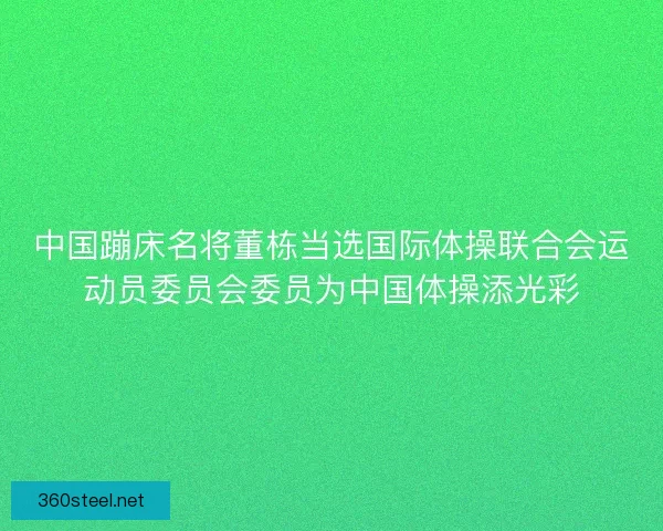 中国蹦床名将董栋当选国际体操联合会运动员委员会委员为中国体操添光彩