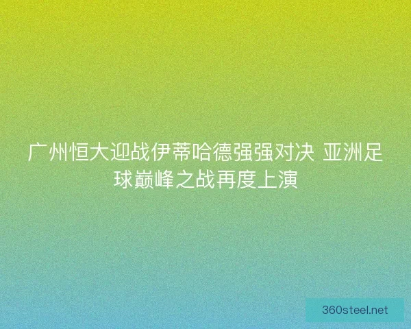 广州恒大迎战伊蒂哈德强强对决 亚洲足球巅峰之战再度上演