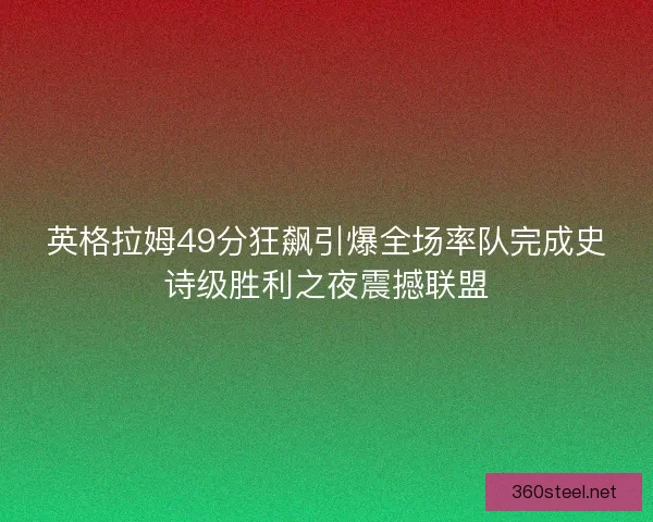 英格拉姆49分狂飙引爆全场率队完成史诗级胜利之夜震撼联盟