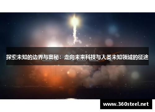 探索未知的边界与奥秘：走向未来科技与人类未知领域的征途